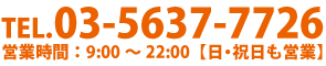 03-5637-7726｜営業時間：9：00～22:00[日・祝日も営業]